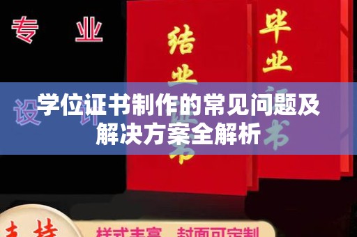 全州学位证书制作的常见问题及解决方案全解析